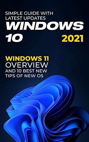 Windows 10: 2021 Simple Guide with Latest Updates . Windows 11 Overview and 10 Best New Tips of new OS