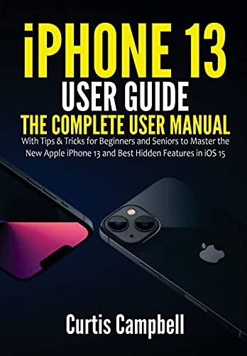 iPhone 13 User Guide: The Complete User Manual with Tips & Tricks for Beginners and Seniors to Master the New Apple iPhone 13 and Best Hidden Features in iOS 15