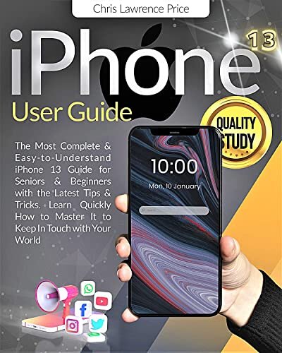 iPhone 13 User Guide: ⚜Step By Step ⚜Seniors & Beginners Will Quickly Learn All The Functions Of Your New iPhone⚜The Most Complete & Easy To Understand iPhone 13 Guide For Beginners & Seniors⚜