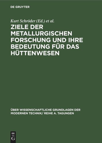 Ziele der metallurgischen Forschung und ihre Bedeutung für das Hüttenwesen: Vorträge, gehalten auf der Internationalen Taggung der Sektion für Hüttenwesen der Deutschen Akademie der Wissenschaften zu Berlin am 12. und 13. Februar 1963, in Freiberg/Sa