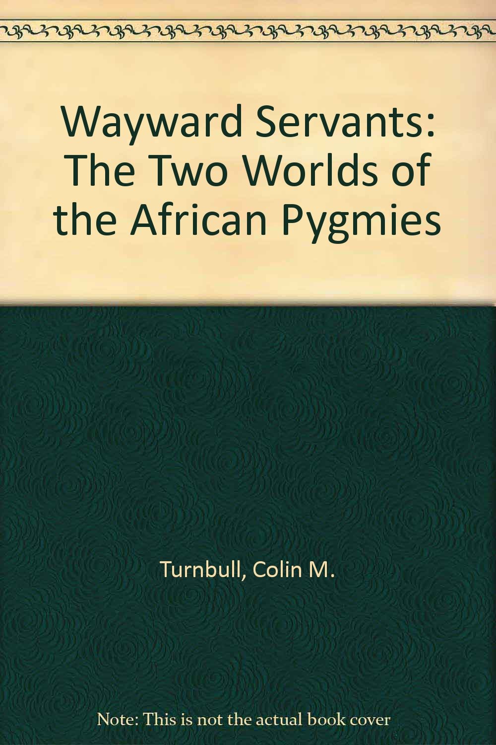 Wayward Servants: The Two Worlds of the African Pygmies