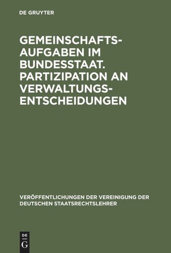 Gemeinschaftsaufgaben im Bundesstaat. Partizipation an Verwaltungsentscheidungen: Berichte und Diskussionen auf der Tagung der Vereinigung der Deutschen Staatsrechtslehrer in Salzburg vom 4. bis 7. Oktober 1972