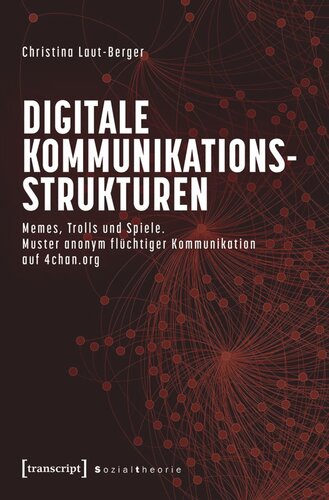 Digitale Kommunikationsstrukturen: Memes, Trolls und Spiele. Muster anonym flüchtiger Kommunikation auf 4chan.org