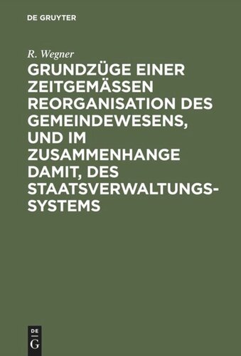 Grundzüge einer zeitgemäßen Reorganisation des Gemeindewesens, und im Zusammenhange damit, des Staatsverwaltungssystems: Mit einer einleitenden Darstellung der Geschichte des Landgemeindewesens in Westpreußen