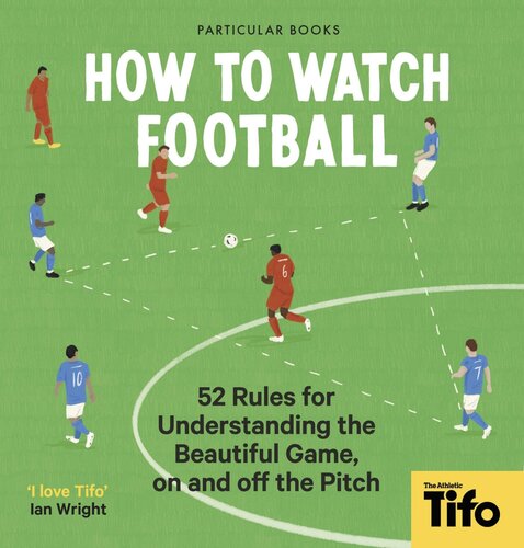 How To Watch Football: 52 Rules for Understanding the Beautiful Game, On and Off the Pitch