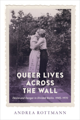 Queer Lives across the Wall: Desire and Danger in Divided Berlin, 1945–1970