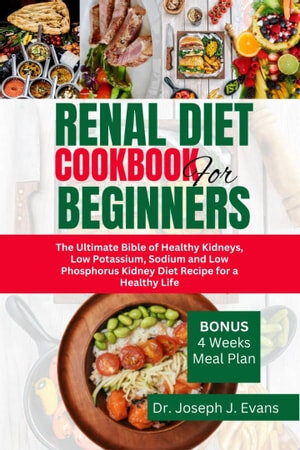 Renal Diet Cookbook For Beginners: The Ultimate Bible Of Healthy Kidneys, Low Potassium, Sodium, And Low Phosphorus Kidney Diet Recipes For a Healthier Life