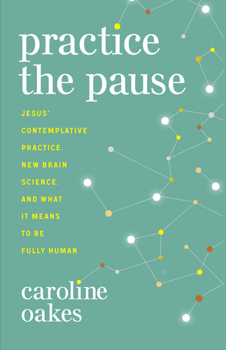 Practice the Pause: Jesus' Contemplative Practice, New Brain Science, and What It Means to Be Fully Human