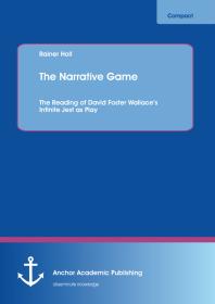 The Narrative Game: The Reading of David Foster Wallace's Infinite Jest as Play : Reading of David Foster Wallace's Infinite Jest as Play