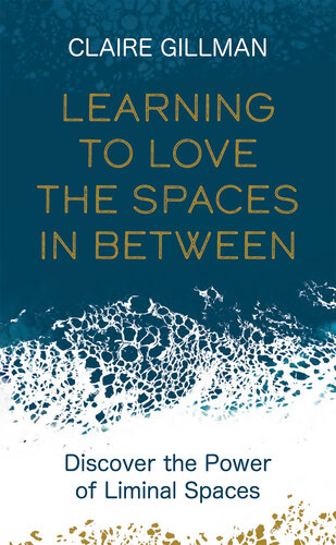 Learning to Love the Spaces in Between: Discover the Power of Liminal Spaces to Understand What Was and Embrace What is to Come