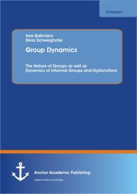 Group Dynamics: The Nature of Groups as well as Dynamics of Informal Groups and Dysfunctions : The Nature of Groups as well as Dynamics of Informal Groups and Dysfunctions