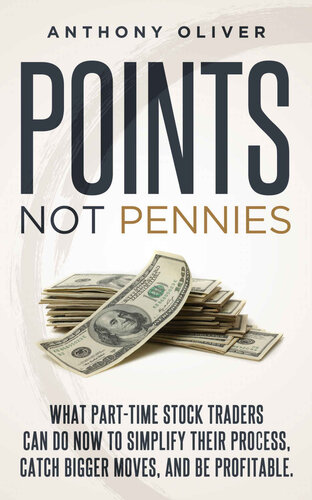 Points Not Pennies: What Part-Time Stock Traders Can Do Now to Simplify Their Process, Catch Bigger Moves, and Be Profitable.