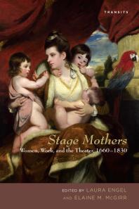 Stage Mothers : Women, Work, and the Theater, 1660-1830