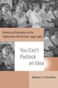 You Can't Padlock an Idea : Rhetorical Education at the Highlander Folk School, 1932-1961