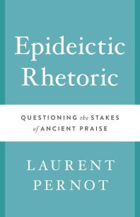 Epideictic Rhetoric : Questioning the Stakes of Ancient Praise