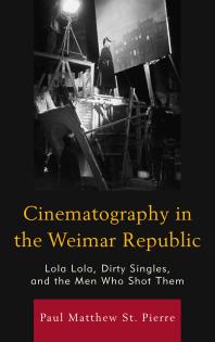 Cinematography in the Weimar Republic : Lola Lola, Dirty Singles, and the Men Who Shot Them