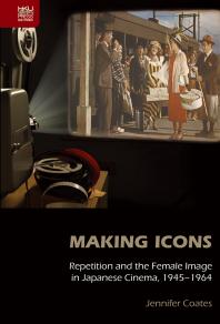 Making Icons : Repetition and the Female Image in Japanese Cinema, 1945-1964