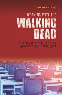 Working with the Walking Dead : Winning Career Strategies in a Workplace Zombie Apocalypse