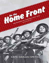 On the Home Front : Melbourne in Wartime: 1939--1945