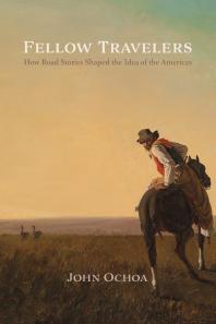 Fellow Travelers : How Road Stories Shaped the Idea of the Americas