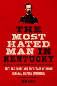 The Most Hated Man in Kentucky : The Lost Cause and the Legacy of Union General Stephen Burbridge