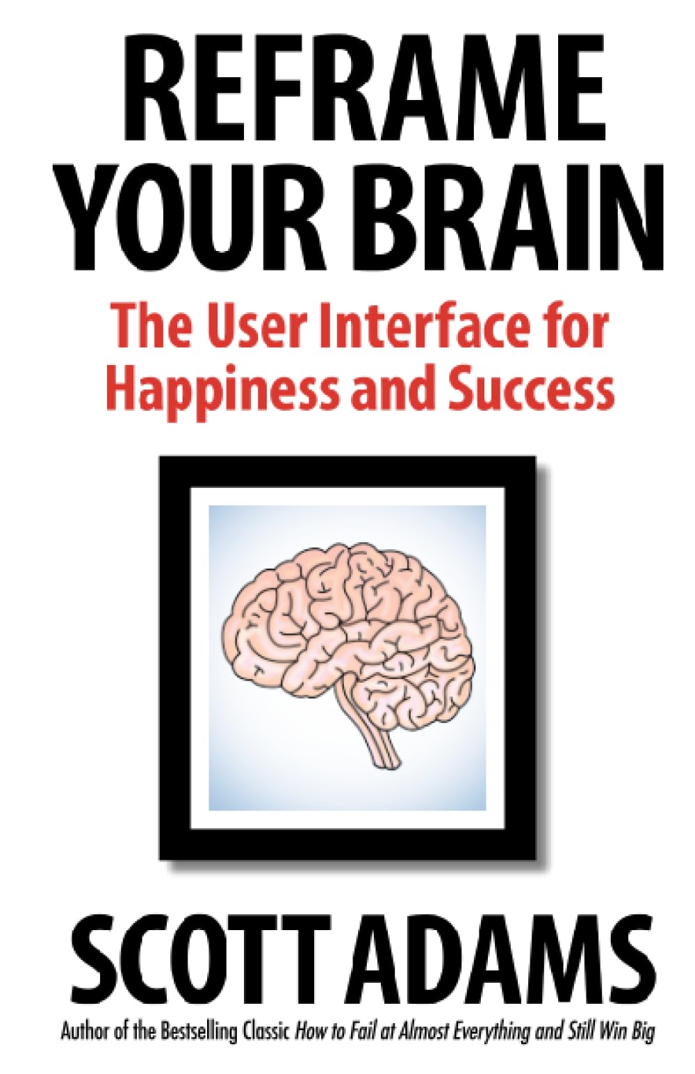 Reframe Your Brain: The User Interface for Happiness and Success (The Scott Adams Success Series)