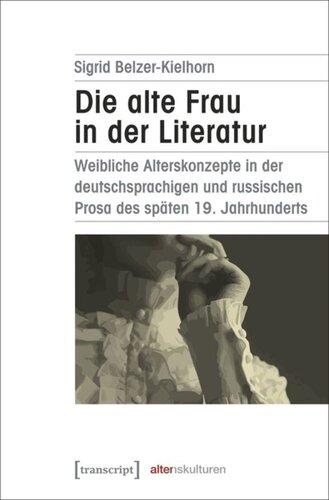 Die alte Frau in der Literatur: Weibliche Alterskonzepte in der deutschsprachigen und russischen Prosa des späten 19. Jahrhunderts