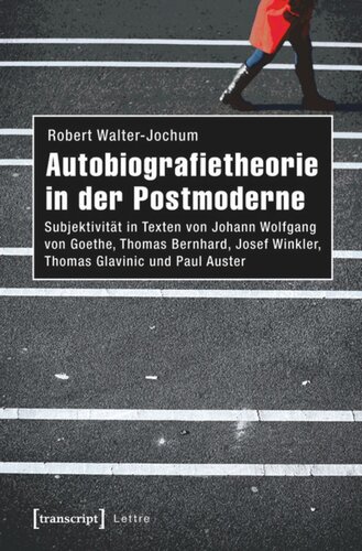 Autobiografietheorie in der Postmoderne: Subjektivität in Texten von Johann Wolfgang von Goethe, Thomas Bernhard, Josef Winkler, Thomas Glavinic und Paul Auster