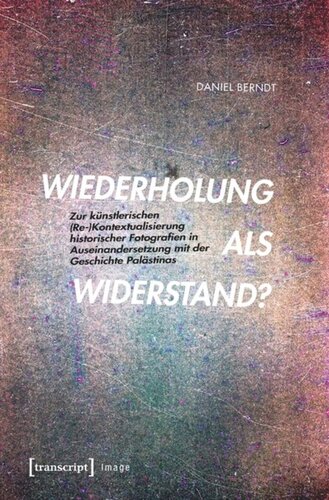 Wiederholung als Widerstand?: Zur künstlerischen (Re-)Kontextualisierung historischer Fotografien in Auseinandersetzung mit der Geschichte Palästinas