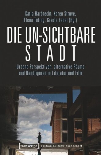 Die un-sichtbare Stadt: Urbane Perspektiven, alternative Räume und Randfiguren in Literatur und Film