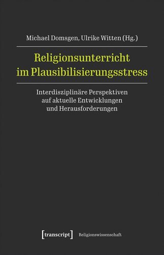 Religionsunterricht im Plausibilisierungsstress: Interdisziplinäre Perspektiven auf aktuelle Entwicklungen und Herausforderungen