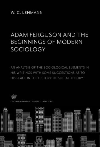 Adam Ferguson and the Beginnings of Modern Sociology: An Analysis of the Sociological Elements in His Writings With some Suggestions as to His Place in the History of Social Theory