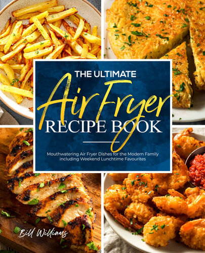 The Ultimate Air Fryer Recipe Book: Mouthwatering Air Fryer Dishes for the Modern Family including Weekend Lunchtime Favourites