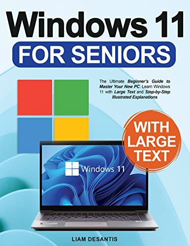 Windows 11 for Seniors: The Ultimate Beginner's Guide to Master Your New PC. Learn Windows 11 with Large Text and Step-by-Step Illustrated Explanations