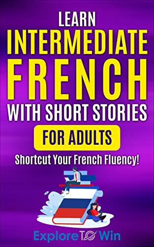 Learn French with Short Stories for Adult Intermediates: Engaging Stories To Shortcut Your French Fluency! (Fun & Easy Reads) (Learn French For Adults) (French Edition)