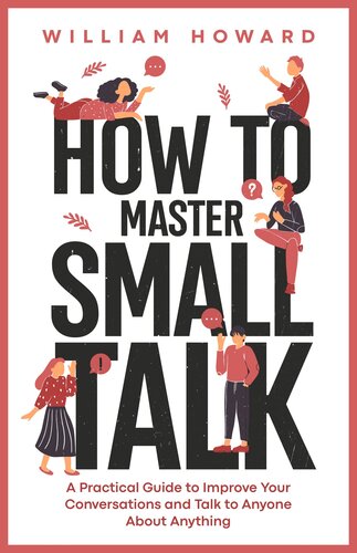 How to Master Small Talk: A Practical Guide to Improve Your Conversations and Talk to Anyone About Anything (Communication Guru Book 2)