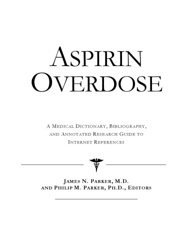 Aspirin Overdose: A Medical Dictionary, Bibliography, And Annotated Research Guide To Internet References