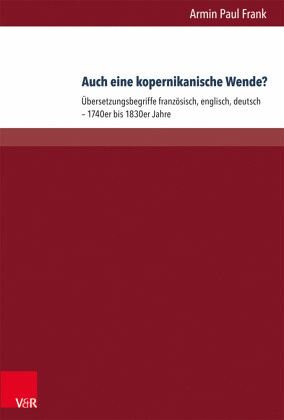 Auch eine kopernikanische Wende?: Übersetzungspoetiken französisch, englisch, deutsch 1740er bis 1830er Jahre