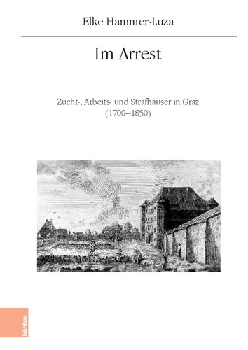 Im Arrest: Zucht-, Arbeits- und Strafhäuser in Graz (1700-1850)