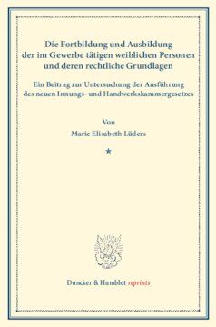 Die Fortbildung und Ausbildung der im Gewerbe tätigen weiblichen Personen und deren rechtliche Grundlagen: Ein Beitrag zur Untersuchung der Ausführung des neuen Innungs- und Handwerkskammergesetzes. (Staats- und sozialwissenschaftliche Forschungen 165)