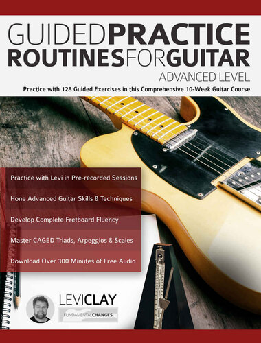 Guided Practice Routines For Guitar – Advanced Level: Practice with 128 Guided Exercises in this Comprehensive 10-Week Guitar Course (How to Practice Guitar)