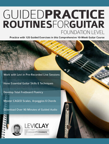 Guided Practice Routines For Guitar – Foundation Level: Practice with 125 Guided Exercises in this Comprehensive 10-Week Guitar Course (How to Practice Guitar)