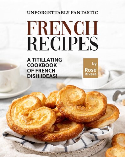 Unforgettably Fantastic French Recipes: A Titillating Cookbook of French Dish Ideas!