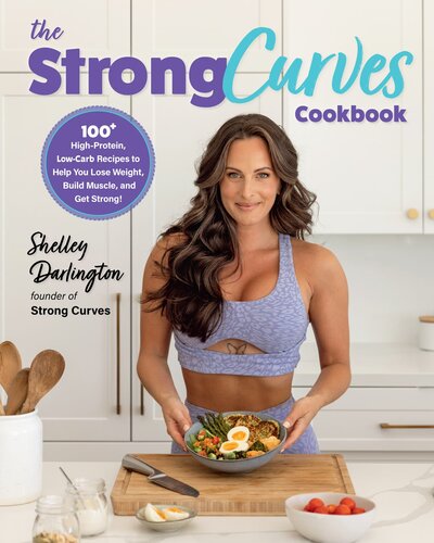 The Strong Curves Cookbook: 100+ High-Protein, Low-Carb Recipes to Help You Lose Weight, Build Muscle, and Get Strong