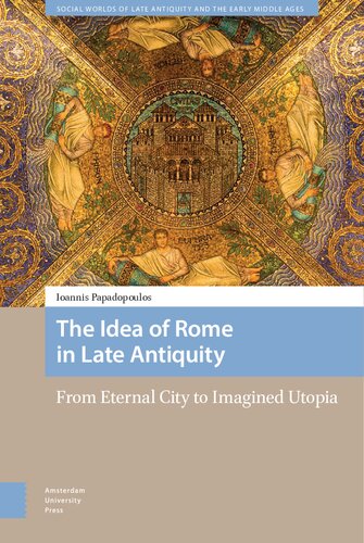 The Idea of Rome in Late Antiquity: From Eternal City to Imagined Utopia (Social Worlds of Late Antiquity and the Early Middle Ages)