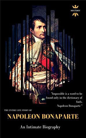 Napoleon Bonaparte: An Intimate Biography. The Entire Life Story. Biography, Facts & Quotes