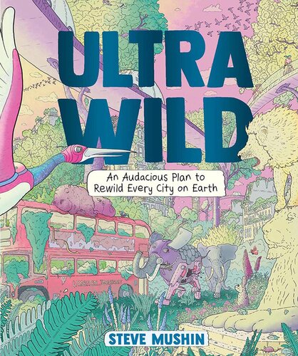 Ultrawild: An Audacious Plan for Rewilding Every City on Earth