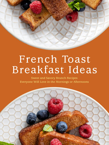 French Toast Breakfast Ideas: Sweet and Savory Brunch Recipes Everyone Will Love in the Mornings or Afternoons