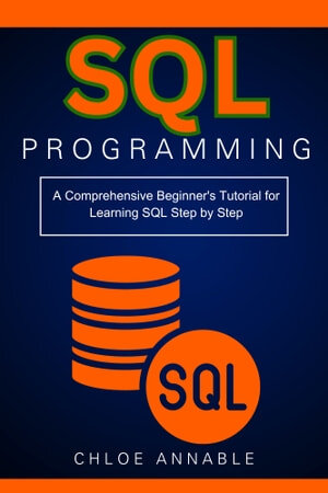 SQL Programming: A Comprehensive Beginner's Tutorial for Learning SQL Step by Step