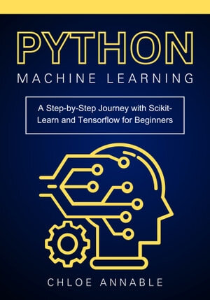 Python Machine Learning A Step-by-Step Journey with Scikit-Learn and Tensorflow for Beginners